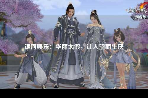 银河娱乐：华丽太假，让人望而生厌