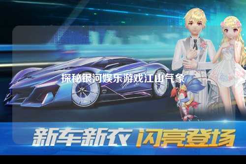 探秘银河娱乐游戏江山气象