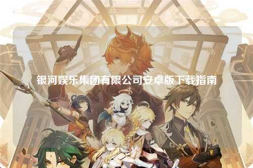 银河娱乐集团有限公司安卓版下载指南