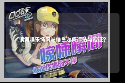 银河娱乐场网站信誉如何评估与验证？