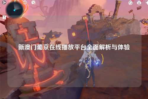 新澳门葡京在线播放平台全面解析与体验