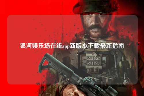 银河娱乐场在线app新版本下载最新指南