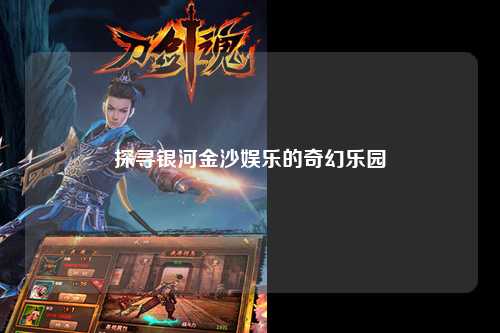 探寻银河金沙娱乐的奇幻乐园