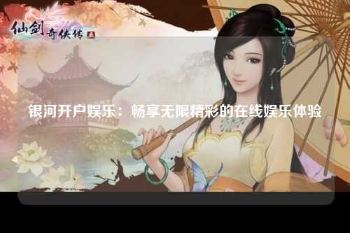 银河开户娱乐：畅享无限精彩的在线娱乐体验
