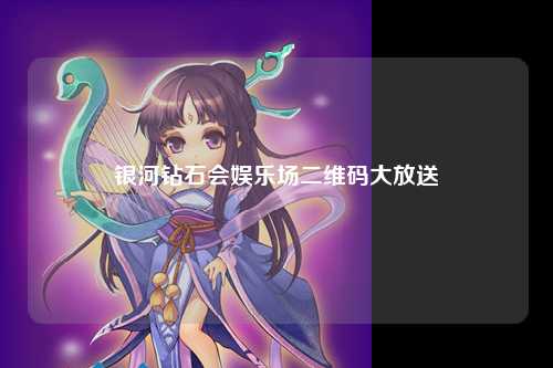 银河钻石会娱乐场二维码大放送