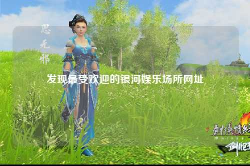 发现最受欢迎的银河娱乐场所网址
