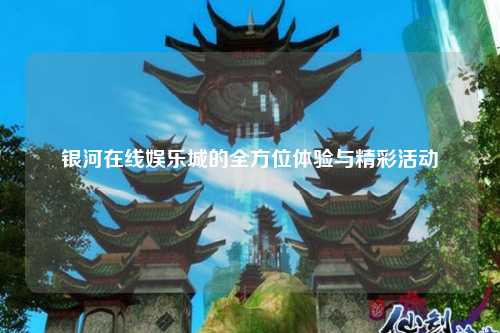 银河在线娱乐城的全方位体验与精彩活动