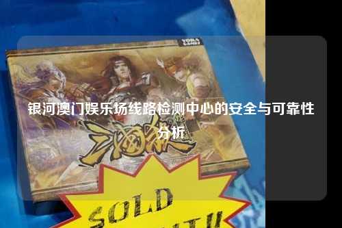 银河澳门娱乐场线路检测中心的安全与可靠性分析