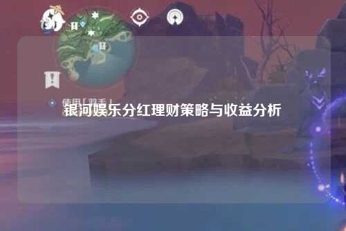 银河娱乐分红理财策略与收益分析