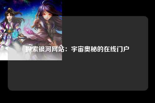 探索银河网站：宇宙奥秘的在线门户