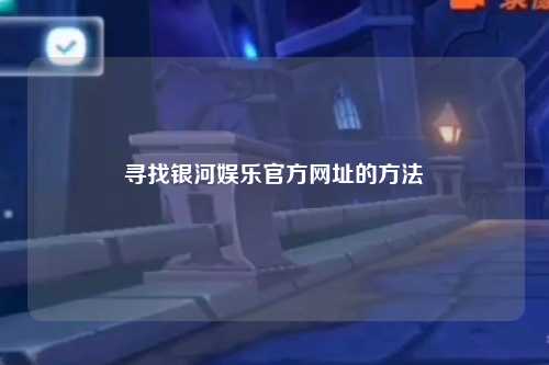 寻找银河娱乐官方网址的方法