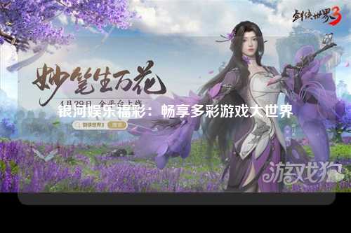 银河娱乐福彩：畅享多彩游戏大世界