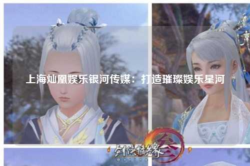 上海灿凰娱乐银河传媒：打造璀璨娱乐星河