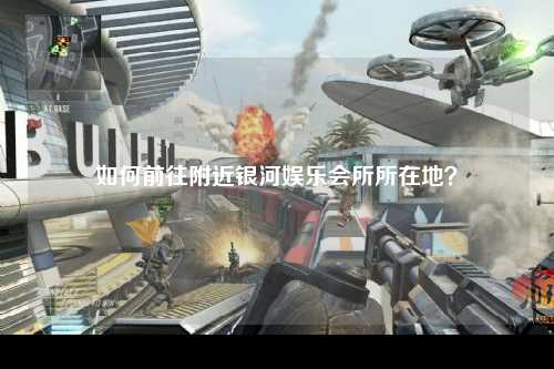 如何前往附近银河娱乐会所所在地？
