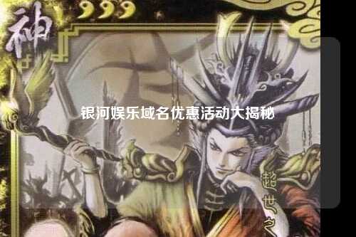 银河娱乐域名优惠活动大揭秘