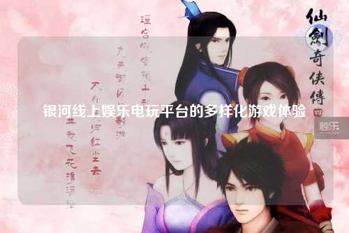 银河线上娱乐电玩平台的多样化游戏体验